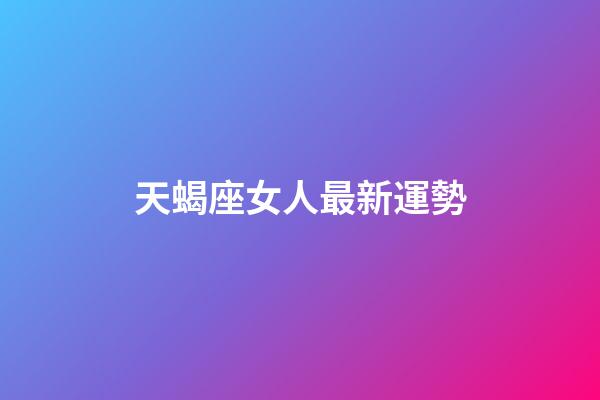 天蝎座女人最新運勢-第1張-星座運勢-玄機派