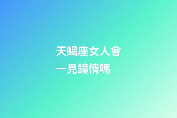 天蝎座女人會一見鐘情嗎-第1張-星座運勢-玄機派