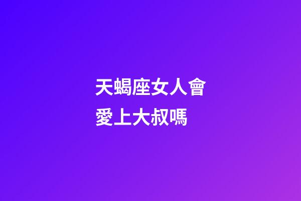 天蝎座女人會愛上大叔嗎-第1張-星座運勢-玄機派