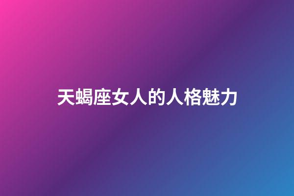 天蝎座女人的人格魅力-第1張-星座運勢-玄機派