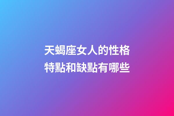 天蝎座女人的性格特點和缺點有哪些-第1張-星座運勢-玄機派