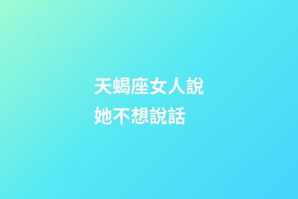 天蝎座女人說她不想說話-第1張-星座運勢-玄機派