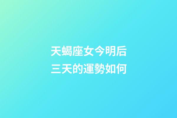 天蝎座女今明后三天的運勢如何-第1張-星座運勢-玄機派