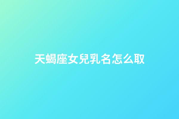 天蝎座女兒乳名怎么取