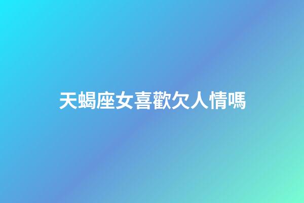 天蝎座女喜歡欠人情嗎-第1張-星座運勢-玄機派