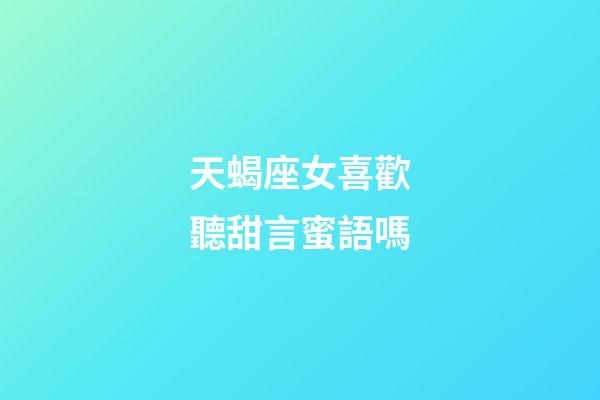 天蝎座女喜歡聽甜言蜜語嗎-第1張-星座運勢-玄機派