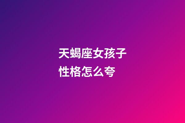 天蝎座女孩子性格怎么夸-第1張-星座運勢-玄機派