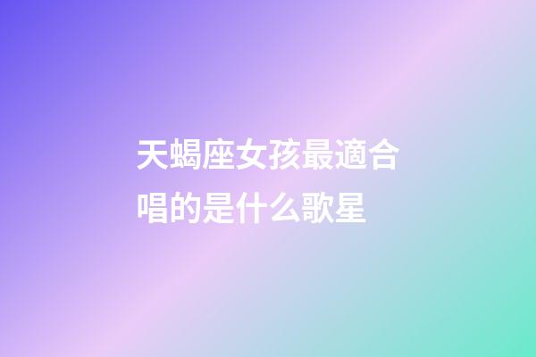 天蝎座女孩最適合唱的是什么歌星-第1張-星座運勢-玄機派