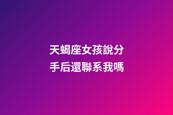 天蝎座女孩說分手后還聯系我嗎-第1張-星座運勢-玄機派