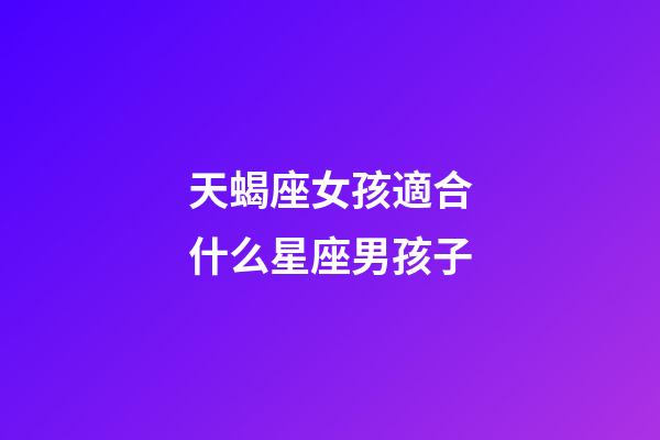 天蝎座女孩適合什么星座男孩子-第1張-星座運勢-玄機(jī)派