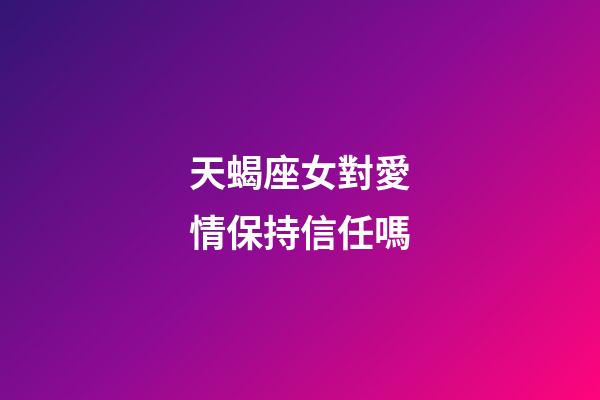 天蝎座女對愛情保持信任嗎-第1張-星座運(yùn)勢-玄機(jī)派