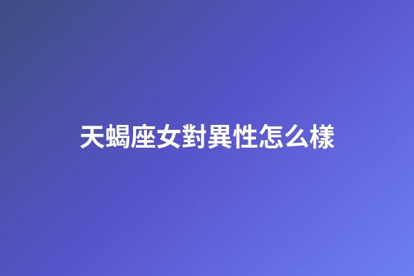 天蝎座女對異性怎么樣-第1張-星座運勢-玄機派