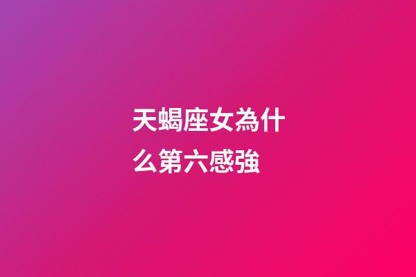 天蝎座女為什么第六感強-第1張-星座運勢-玄機派