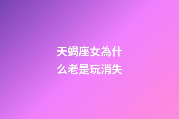 天蝎座女為什么老是玩消失-第1張-星座運(yùn)勢(shì)-玄機(jī)派