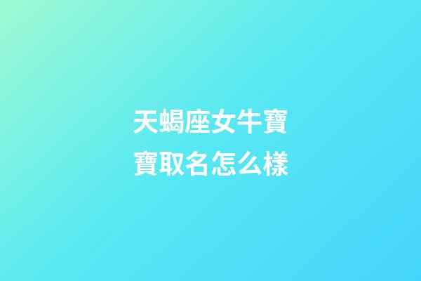 天蝎座女牛寶寶取名怎么樣