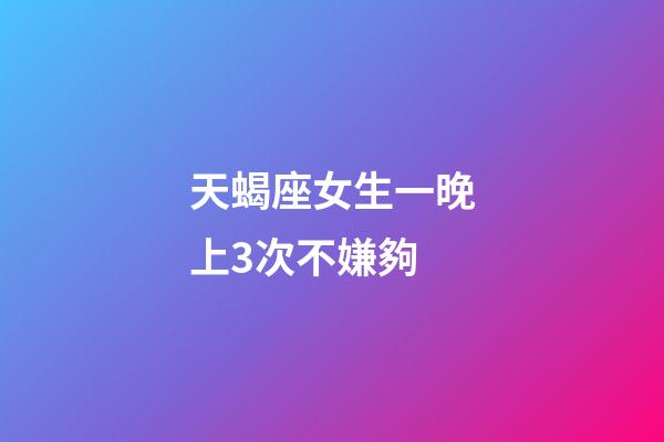 天蝎座女生一晚上3次不嫌夠-第1張-星座運勢-玄機派