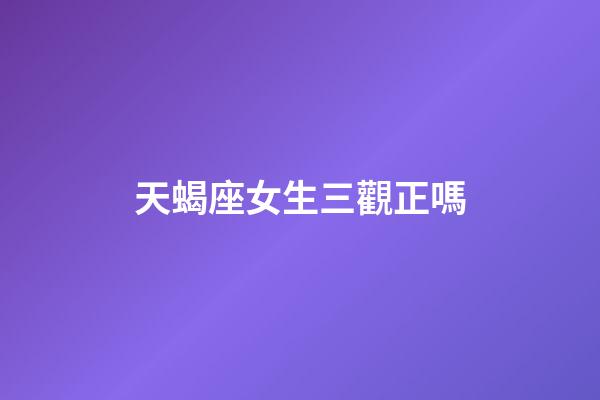 天蝎座女生三觀正嗎-第1張-星座運勢-玄機派