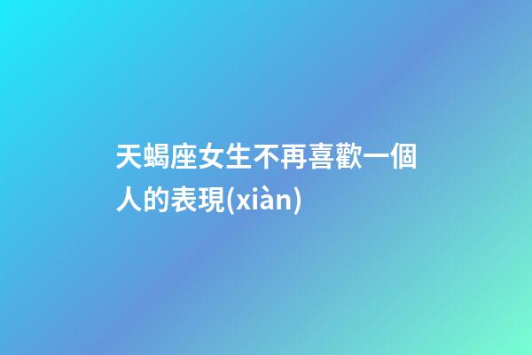 天蝎座女生不再喜歡一個人的表現(xiàn)-第1張-星座運勢-玄機派