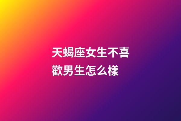 天蝎座女生不喜歡男生怎么樣-第1張-星座運勢-玄機派