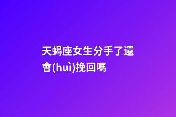 天蝎座女生分手了還會(huì)挽回嗎-第1張-星座運(yùn)勢(shì)-玄機(jī)派