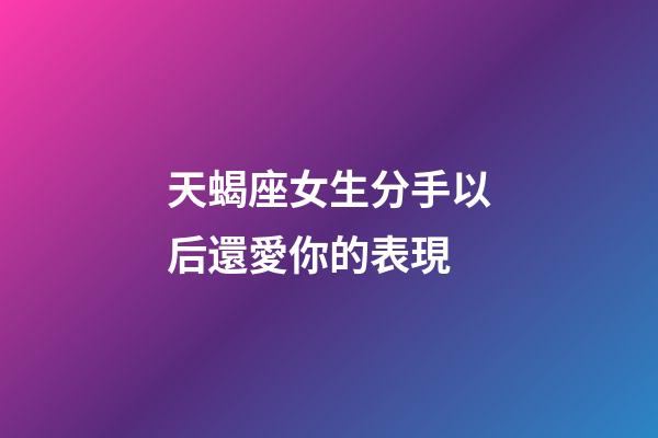 天蝎座女生分手以后還愛你的表現-第1張-星座運勢-玄機派