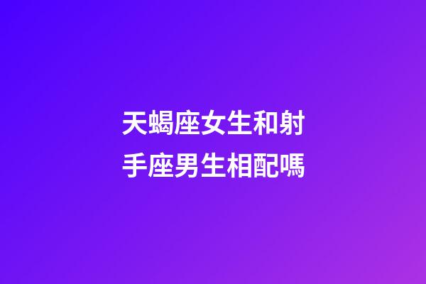 天蝎座女生和射手座男生相配嗎-第1張-星座運(yùn)勢(shì)-玄機(jī)派