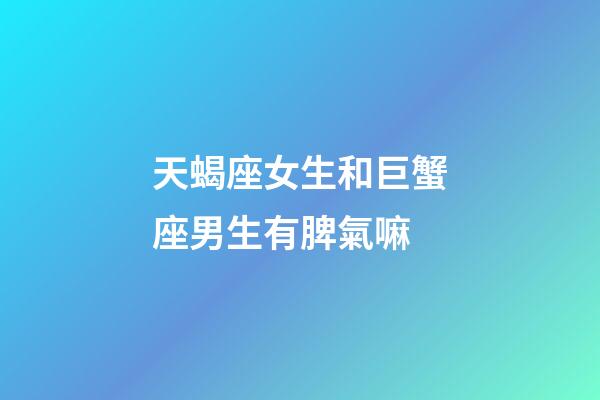 天蝎座女生和巨蟹座男生有脾氣嘛-第1張-星座運勢-玄機派