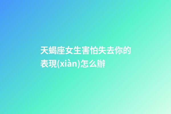 天蝎座女生害怕失去你的表現(xiàn)怎么辦-第1張-星座運(yùn)勢-玄機(jī)派