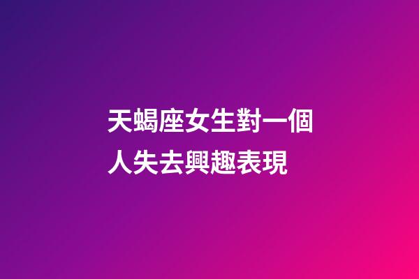 天蝎座女生對一個人失去興趣表現-第1張-星座運勢-玄機派