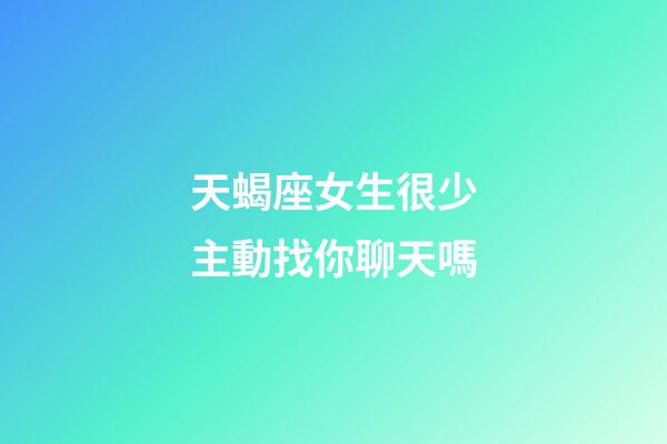 天蝎座女生很少主動找你聊天嗎-第1張-星座運勢-玄機派