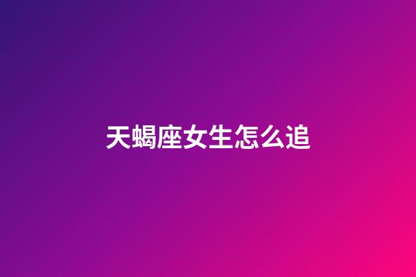 天蝎座女生怎么追（天蝎女允許你睡她的暗示）-第1張-星座運勢-玄機派