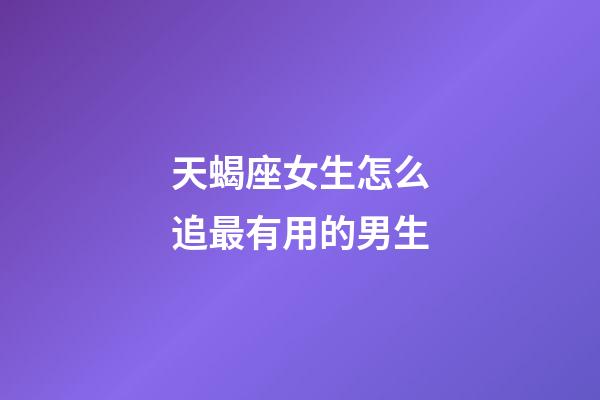 天蝎座女生怎么追最有用的男生-第1張-星座運(yùn)勢(shì)-玄機(jī)派