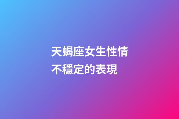 天蝎座女生性情不穩定的表現-第1張-星座運勢-玄機派