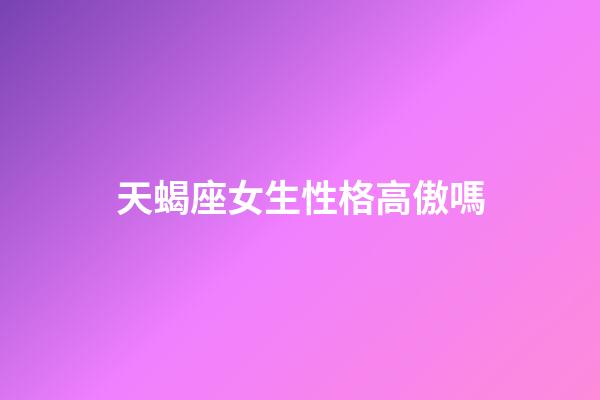 天蝎座女生性格高傲嗎-第1張-星座運勢-玄機派