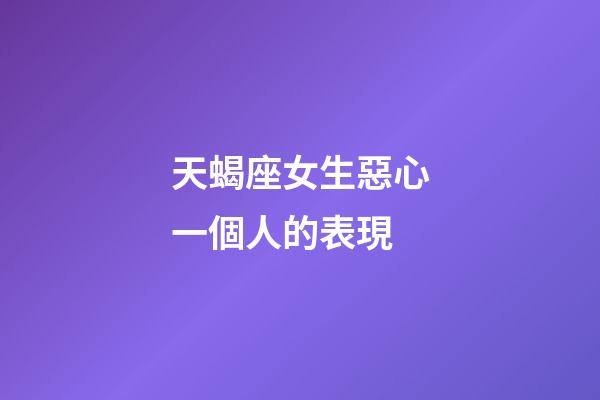 天蝎座女生惡心一個人的表現-第1張-星座運勢-玄機派