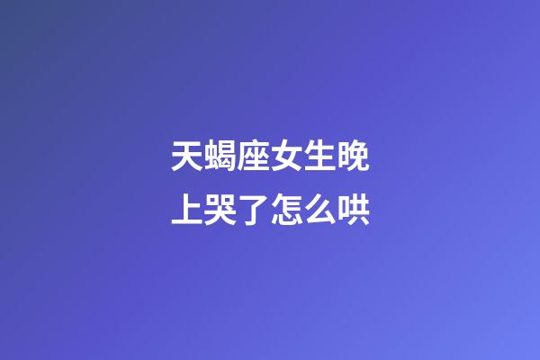 天蝎座女生晚上哭了怎么哄-第1張-星座運勢-玄機派