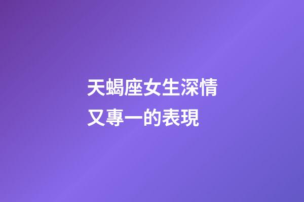 天蝎座女生深情又專一的表現-第1張-星座運勢-玄機派