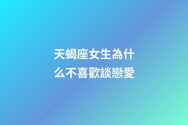 天蝎座女生為什么不喜歡談戀愛-第1張-星座運勢-玄機派