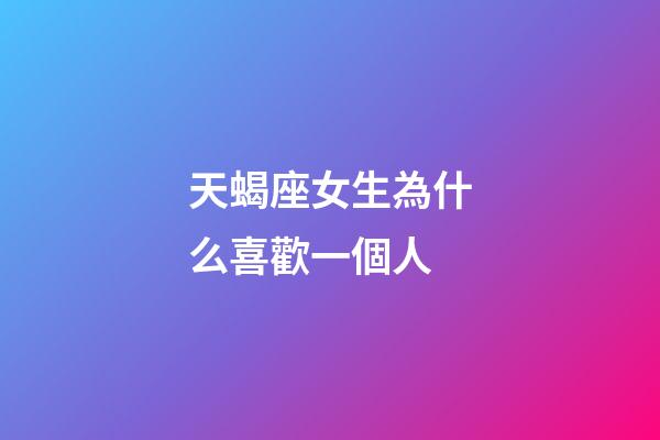 天蝎座女生為什么喜歡一個人-第1張-星座運勢-玄機派