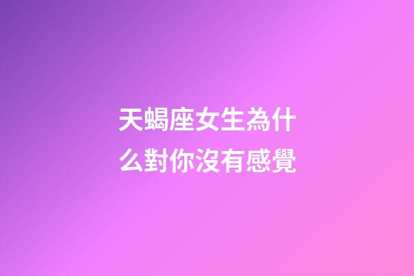 天蝎座女生為什么對你沒有感覺-第1張-星座運勢-玄機派