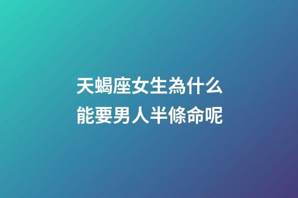 天蝎座女生為什么能要男人半條命呢-第1張-星座運勢-玄機派