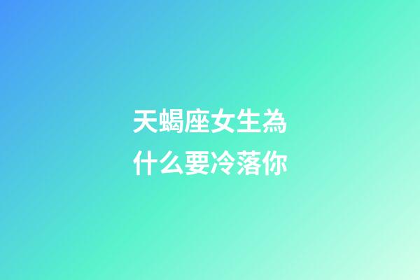 天蝎座女生為什么要冷落你-第1張-星座運(yùn)勢(shì)-玄機(jī)派
