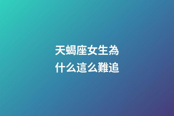 天蝎座女生為什么這么難追-第1張-星座運勢-玄機派