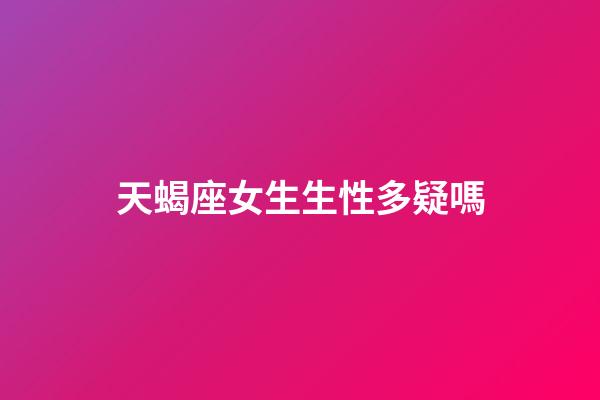 天蝎座女生生性多疑嗎-第1張-星座運勢-玄機派