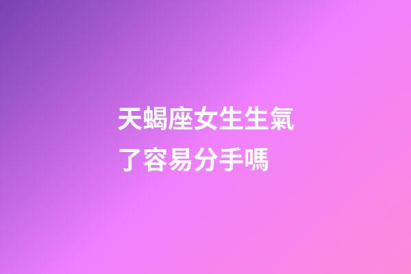 天蝎座女生生氣了容易分手嗎-第1張-星座運勢-玄機派
