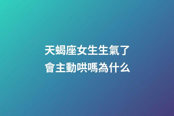 天蝎座女生生氣了會主動哄嗎為什么-第1張-星座運勢-玄機派
