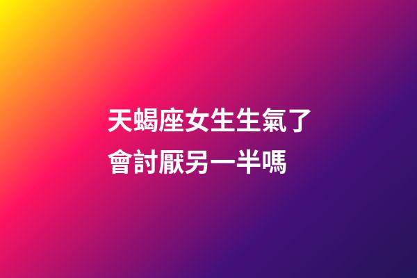 天蝎座女生生氣了會討厭另一半嗎-第1張-星座運勢-玄機派