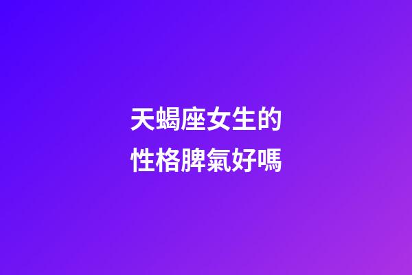 天蝎座女生的性格脾氣好嗎-第1張-星座運勢-玄機派