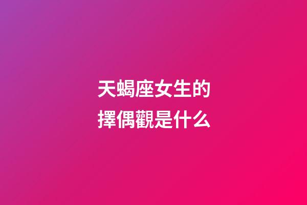 天蝎座女生的擇偶觀是什么-第1張-星座運勢-玄機派