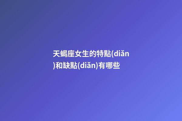 天蝎座女生的特點(diǎn)和缺點(diǎn)有哪些-第1張-星座運(yùn)勢(shì)-玄機(jī)派
